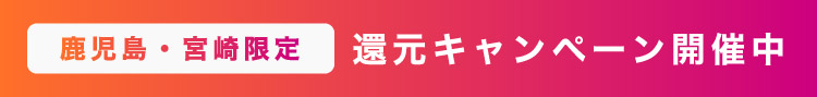 鹿児島・宮崎限定 還元キャンペーン実施中